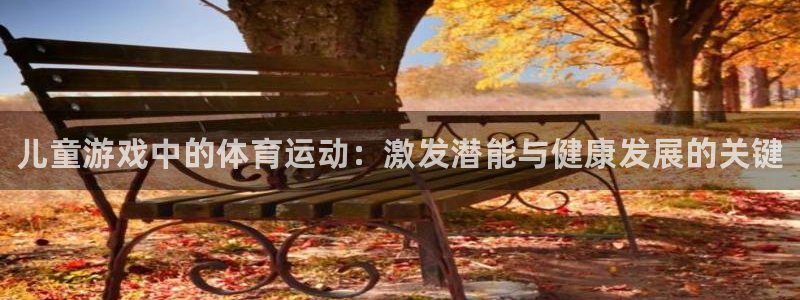欧亿体育官方正版app娱乐首页网站大全：儿童游戏中的