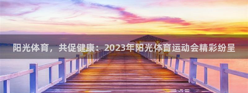 oety欧亿体育官网下载注册：阳光体育，共促健康：2023年