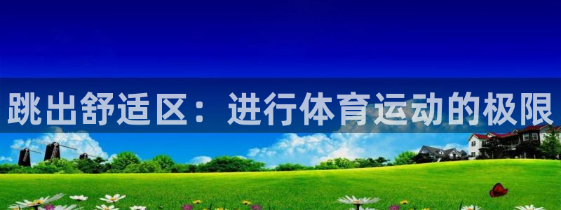 欧亿体育官方平台体育：跳出舒适区：进行体育运动的极限