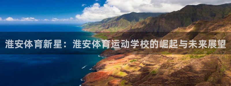 欧亿体育官方正版app神州：淮安体育新星：淮安体育运