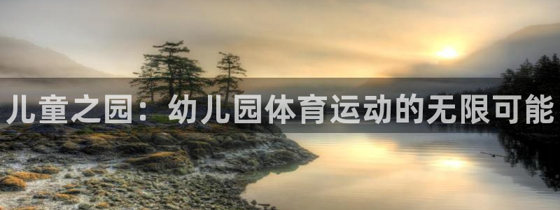 oety欧亿体育官网下载招商电话是多少：儿童之园：幼