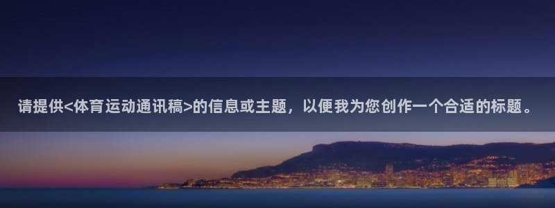 oety欧亿体育官网下载是干嘛的公司：请提供<体育运动通讯稿