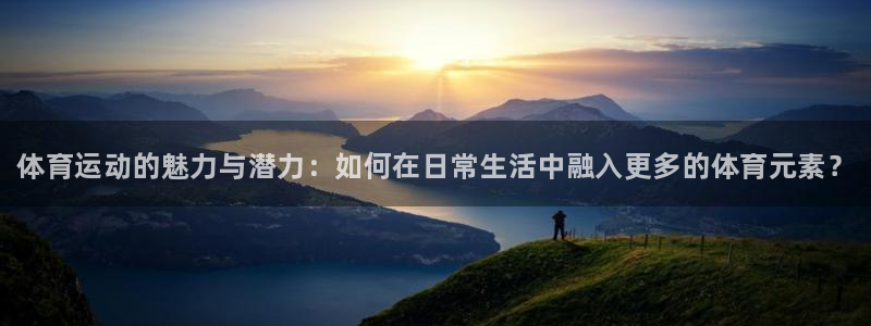 oety欧亿体育官网下载平台注册要钱吗安全吗：体育运动的魅力