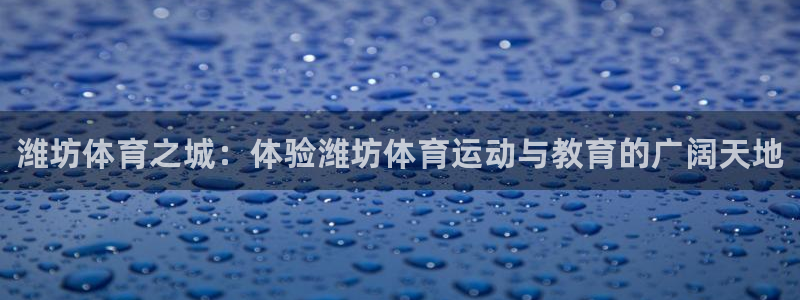 oety欧亿体育官网下载招商电话地址：潍坊体育之城：体验潍坊