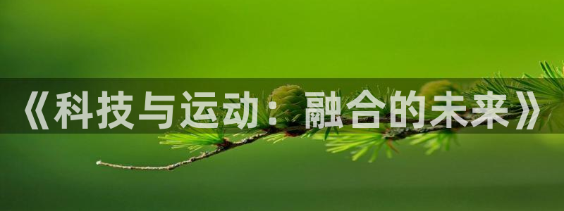 欧亿体育官方正版app神州：《科技与运动：融合的未来