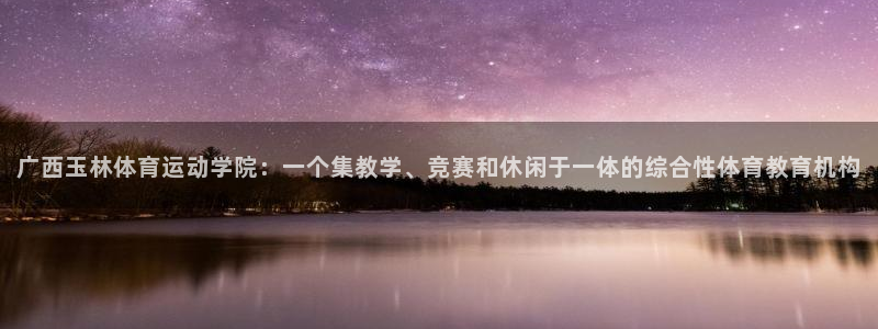 欧亿3内部：广西玉林体育运动学院：一个集教学、竞赛和休闲于一