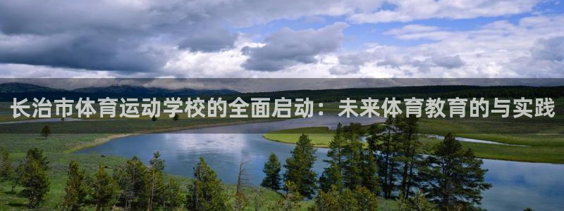  欧亿平台登录地址：长治市体育运动学校的全面启动：未来体育教育